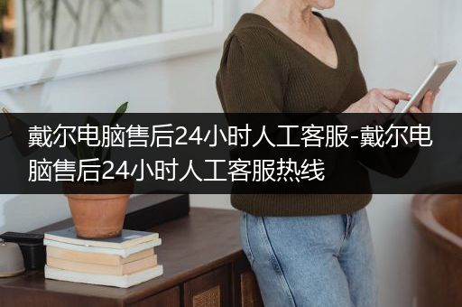戴尔电脑售后24小时人工客服-戴尔电脑售后24小时人工客服热线
